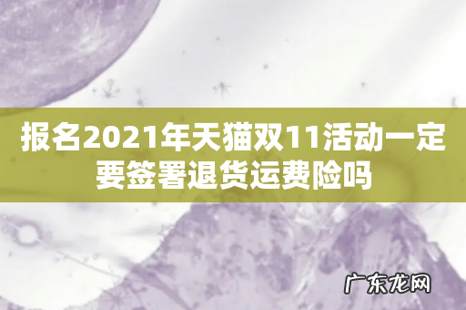 报名2021年天猫双11活动一定要签署退货运费险吗