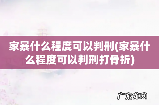 家暴什么程度可以判刑打骨折 家暴什么程度可以判刑