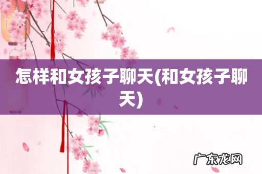 和女孩子聊天 怎样和女孩子聊天