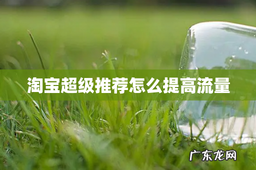 淘宝超级推荐怎么提高流量