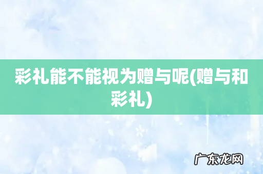 赠与和彩礼 彩礼能不能视为赠与呢