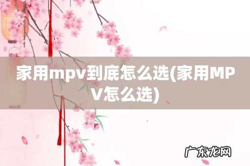 家用MPV怎么选 家用mpv到底怎么选