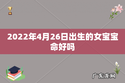 2022年4月26日出生的女宝宝命好吗