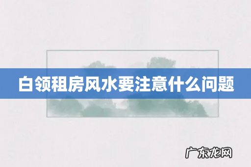 白领租房风水要注意什么问题