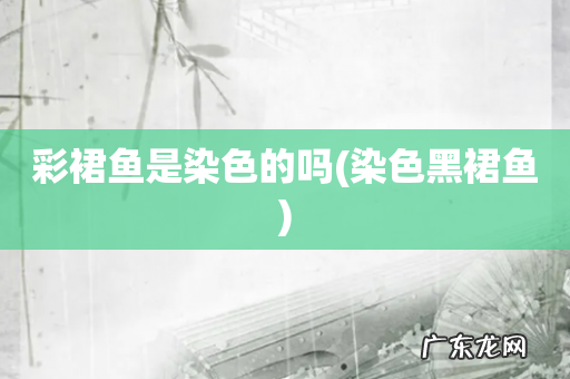 染色黑裙鱼 彩裙鱼是染色的吗