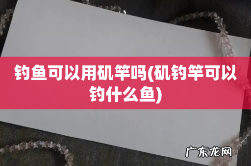 矶钓竿可以钓什么鱼 钓鱼可以用矶竿吗