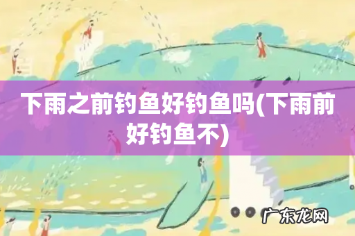 下雨前好钓鱼不 下雨之前钓鱼好钓鱼吗