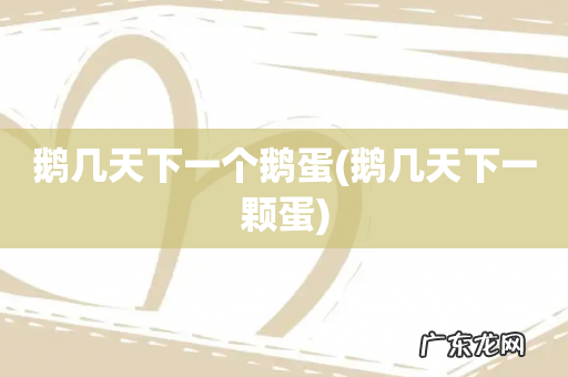 鹅几天下一颗蛋 鹅几天下一个鹅蛋