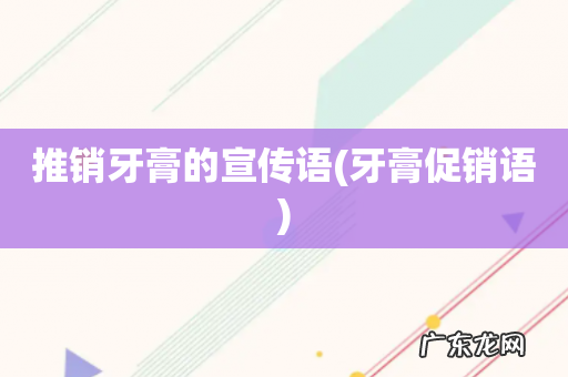 牙膏促销语 推销牙膏的宣传语