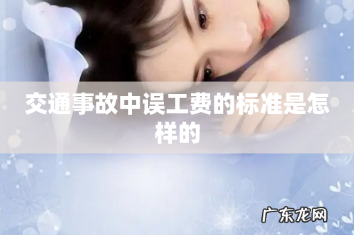 交通事故中误工费的标准是怎样的