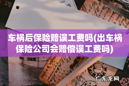 出车祸保险公司会赔偿误工费吗 车祸后保险赔误工费吗