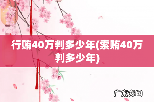 索贿40万判多少年 行贿40万判多少年