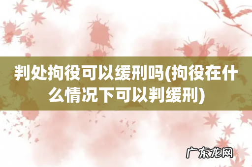 拘役在什么情况下可以判缓刑 判处拘役可以缓刑吗