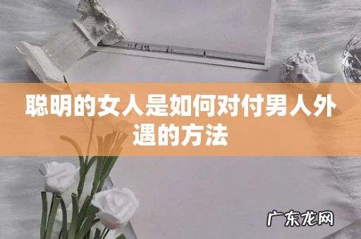 聪明的女人是如何对付男人外遇的方法