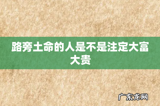 路旁土命的人是不是注定大富大贵