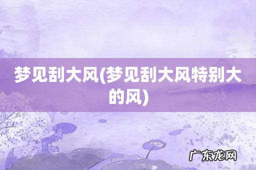 梦见刮大风特别大的风 梦见刮大风