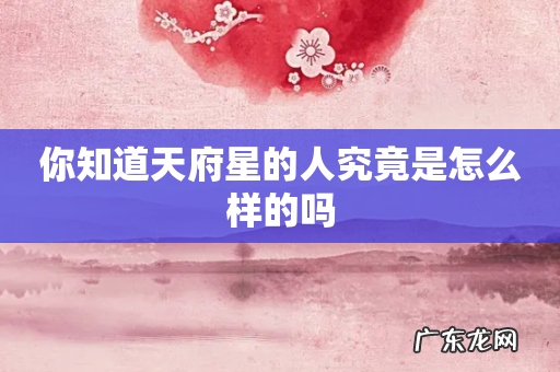 你知道天府星的人究竟是怎么样的吗
