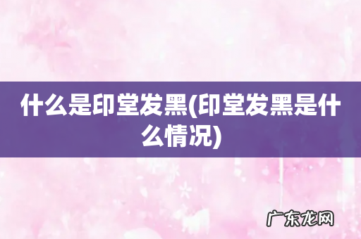 印堂发黑是什么情况 什么是印堂发黑