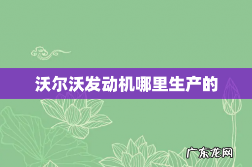 沃尔沃发动机哪里生产的