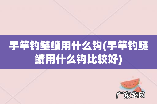手竿钓鲢鳙用什么钩比较好 手竿钓鲢鳙用什么钩