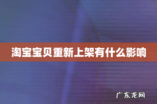 淘宝宝贝重新上架有什么影响