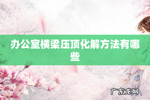 办公室横梁压顶化解方法有哪些