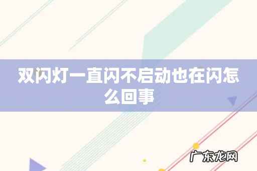 双闪灯一直闪不启动也在闪怎么回事
