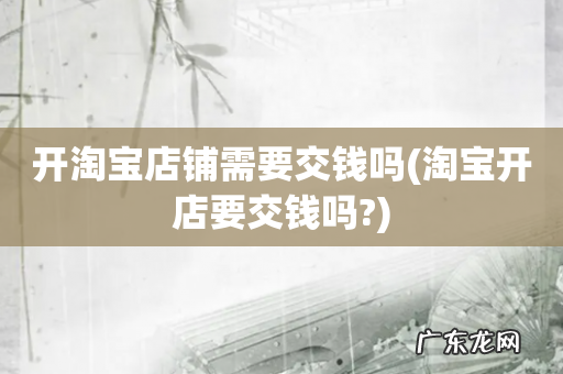 淘宝开店要交钱吗? 开淘宝店铺需要交钱吗