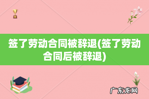 签了劳动合同后被辞退 签了劳动合同被辞退