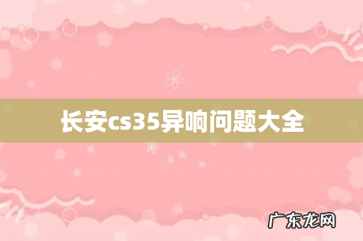 长安cs35异响问题大全
