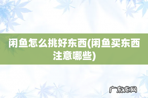 闲鱼买东西注意哪些 闲鱼怎么挑好东西