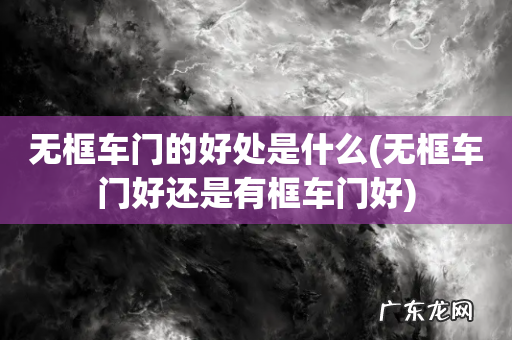 无框车门好还是有框车门好 无框车门的好处是什么