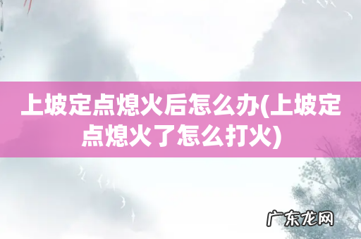 上坡定点熄火了怎么打火 上坡定点熄火后怎么办