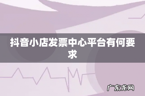 抖音小店发票中心平台有何要求