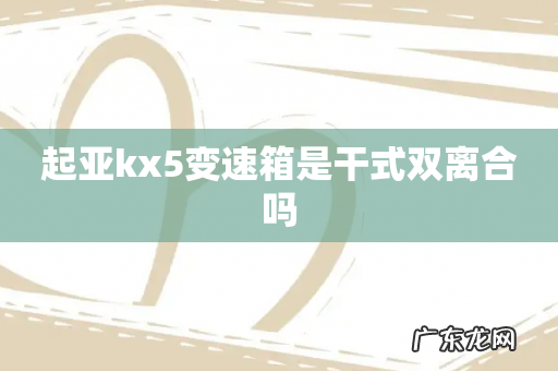 起亚kx5变速箱是干式双离合吗