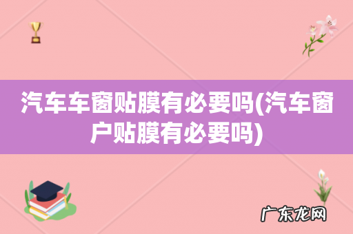 汽车窗户贴膜有必要吗 汽车车窗贴膜有必要吗