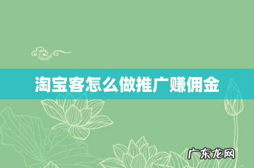 淘宝客怎么做推广赚佣金