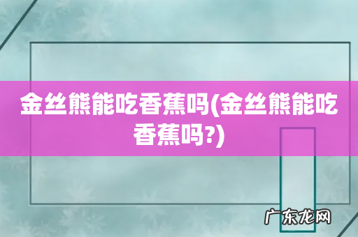 金丝熊能吃香蕉吗? 金丝熊能吃香蕉吗