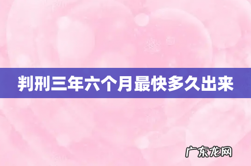 判刑三年六个月最快多久出来