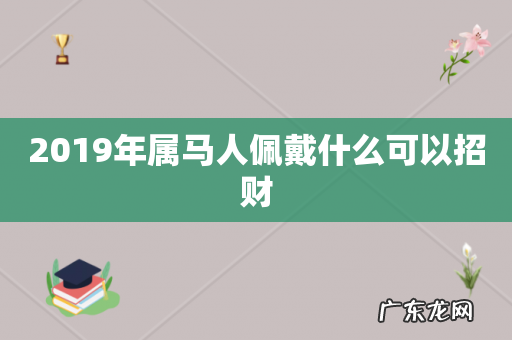 2019年属马人佩戴什么可以招财