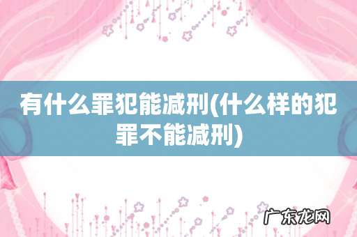 什么样的犯罪不能减刑 有什么罪犯能减刑