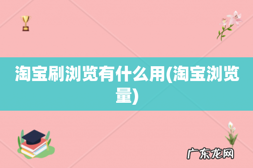 淘宝浏览量 淘宝刷浏览有什么用
