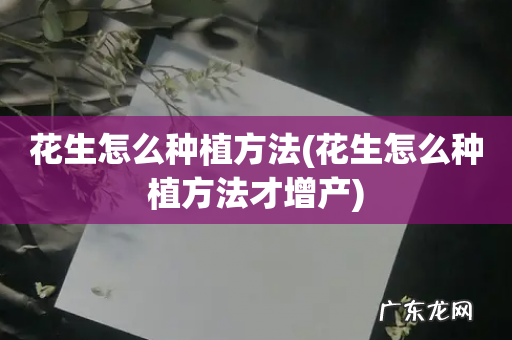花生怎么种植方法才增产 花生怎么种植方法