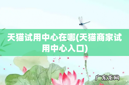 天猫商家试用中心入口 天猫试用中心在哪