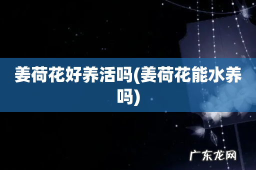 姜荷花能水养吗 姜荷花好养活吗