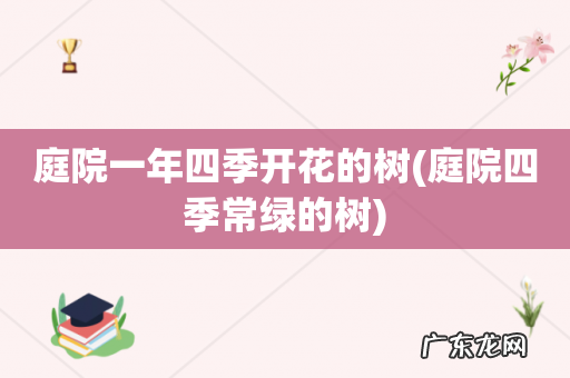 庭院四季常绿的树 庭院一年四季开花的树