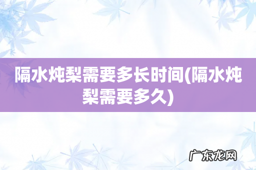 隔水炖梨需要多久 隔水炖梨需要多长时间