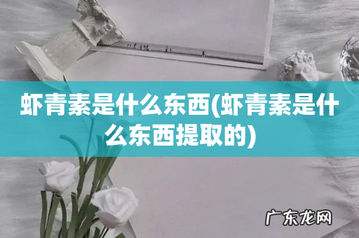 虾青素是什么东西提取的 虾青素是什么东西