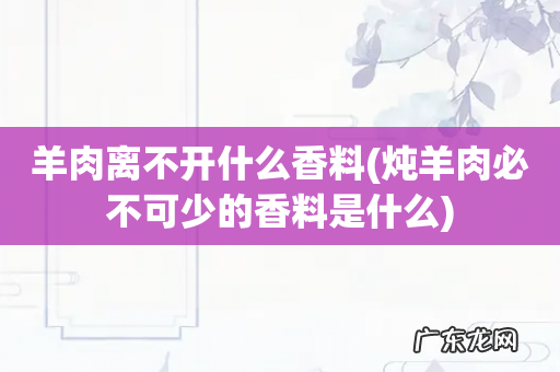 炖羊肉必不可少的香料是什么 羊肉离不开什么香料