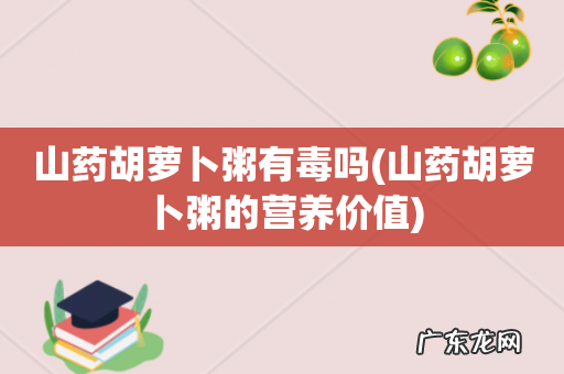 山药胡萝卜粥的营养价值 山药胡萝卜粥有毒吗